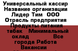 Универсальный кассир › Название организации ­ Лидер Тим, ООО › Отрасль предприятия ­ Продукты питания, табак › Минимальный оклад ­ 20 000 - Все города Работа » Вакансии   . Московская обл.,Бронницы г.